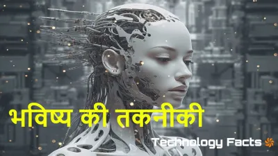 भविष्य की टेक्नोलॉजी: जानिए आने वाले नए अविष्कार! Future Technologies