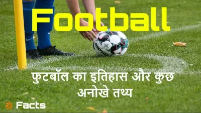 फुटबॉल के इतिहास के अनछुए पहलू! फुटबॉल के बारे में कुछ अनोखे तथ्य