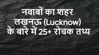 लखनऊ: नवाबों की विरासत और आधुनिक चमक का संगम! रोचक जानकारी Amazing Facts about Lucknow in Hindi