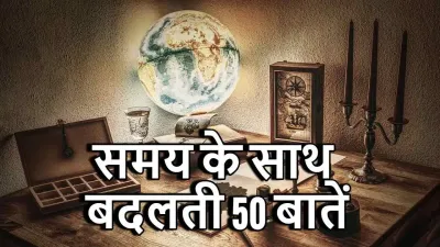 समय के साथ बदलती 50 बातें: एक सफर बीते कल से आज तक! Things Changing with Time