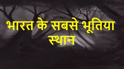 भारत के सबसे भूतिया स्थान: रहस्यमयी कहानियाँ और डरावने किस्से! Haunted places in India
