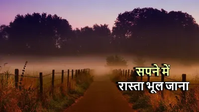 सपने में रास्ता भूल जाना – Sapne Me Rasta Bhul Jana Meaning | घर का रास्ता, भटकना और पूछना