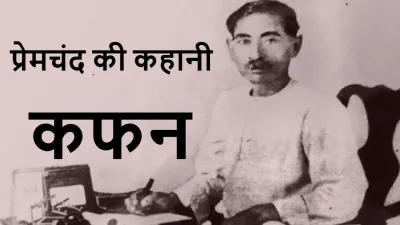 प्रेमचंद की कहानी 'कफन' : गरीबी, संवेदनहीनता और समाज का दर्पण! कफन कहानी का सारांश