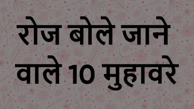 Muhavare in Hindi: रोज बोले जाने वाले 10 मुहावरे – इनके बिना अधूरी है हिंदी!