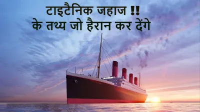 टाइटैनिक: सपनों का दुर्घटनाग्रस्त जहाज! इतिहास और रोचक तथ्य! Facts About Titanic