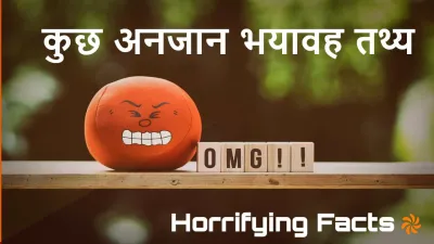 अनजान भयावह तथ्य! Unknown Horrifying Facts in Hindi